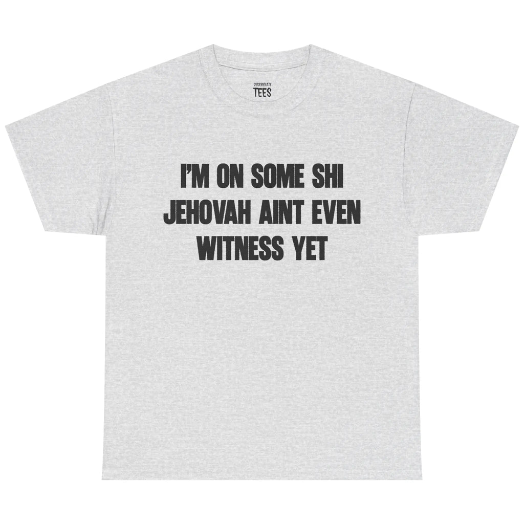 I'm On Some Shi Jehovah Ain't Even Witness Yet Shirt – Funny Meme Graphic Tee